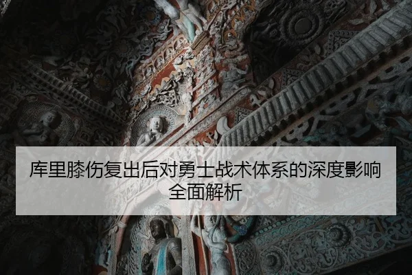 库里膝伤复出后对勇士战术体系的深度影响全面解析